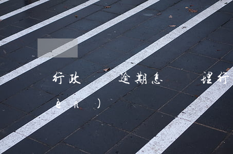 行政處罰逾期怎樣處理(行政處罰超期問(wèn)題)