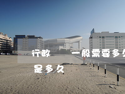行政訴訟一般需要多久(提起行政訴訟的期限是多久)