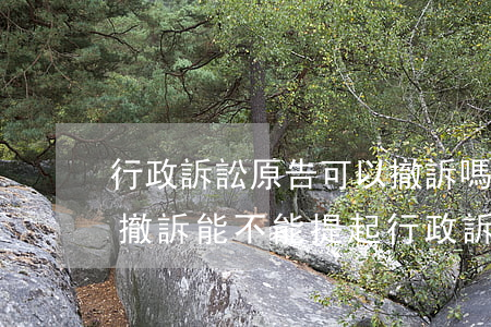 行政訴訟原告可以撤訴嗎(行政復(fù)議撤訴能不能提起行政訴訟)