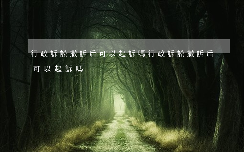 行政訴訟撒訴后可以起訴嗎(行政訴訟撒訴后可以起訴嗎)