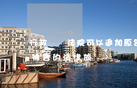 行政訴訟法院可以追加原告嗎(行政訴訟追加被告的法律依據)
