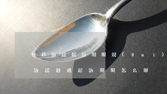 行政訴訟起訴期限規(guī)定逾期(行政訴訟超過起訴期限怎么辦)