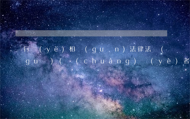 行業(yè)相關(guān)法律法規(guī)(創(chuàng)業(yè)者必須了解的法律法規(guī)有哪些)