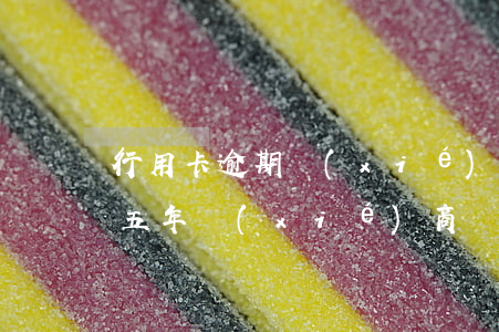行用卡逾期協(xié)商還款（信用卡逾期五年協(xié)商還款）
