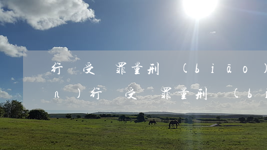 行賄受賄罪量刑標(biāo)準(zhǔn)(行賄受賄罪量刑標(biāo)準(zhǔn))