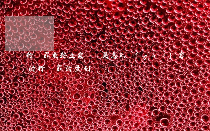 行賄罪最新立案標準是怎么規(guī)定的（行賄罪的量刑標準）