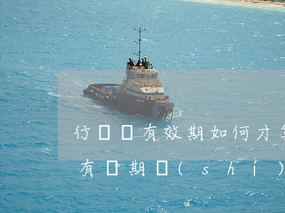 行駛證有效期如何才算年審逾期(行駛證有沒有過期時(shí)間)