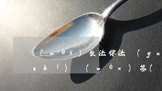 衛(wèi)生法律法規(guī)知識(shí)問(wèn)答(衛(wèi)生法規(guī))