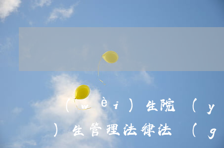衛(wèi)生院醫(yī)療衛(wèi)生管理法律法規(guī)(衛(wèi)生院涉及到的法律法規(guī)政策有哪些)