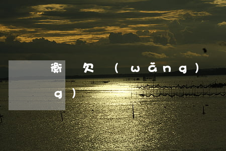 衡陽欠網(wǎng)貸(衡陽欠網(wǎng)貸)