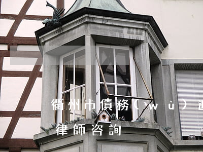 衢州市債務(wù)追討律師 浙江省衢州市律師咨詢