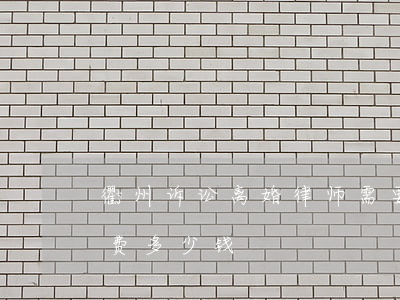 衢州诉讼离婚律师需要多少钱(法院离婚律师费多少钱)