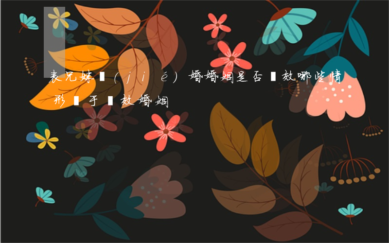 表兄妹結(jié)婚婚姻是否無效（哪些情形屬于無效婚姻）