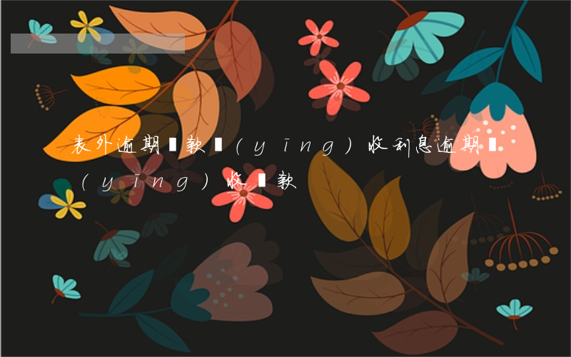 表外逾期貸款應(yīng)收利息(逾期應(yīng)收賬款)