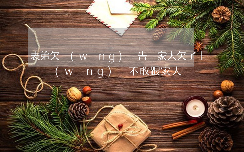 表弟欠網(wǎng)貸告訴家人(欠了十幾萬網(wǎng)貸不敢跟家人說)