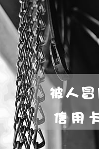 被人冒用身份證信用卡逾期(身份證被別人辦信用卡逾期)