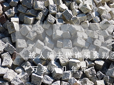 被人骗去做诈骗会判多少年(被诈骗了一百多万,要判几年牢)