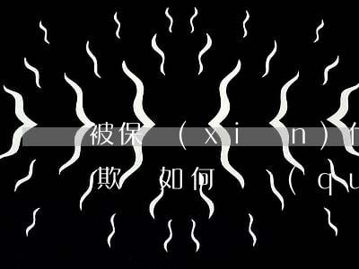 被保險(xiǎn)代理人誤導(dǎo)欺騙如何維權(quán)