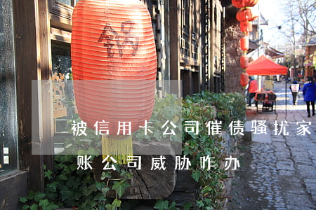 被信用卡公司催债,骚扰家人（欠信用卡钱被收账公司威胁咋办）