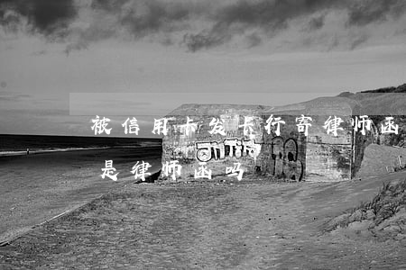 被信用卡发卡行寄律师函（信用卡逾期通告函是律师函吗）