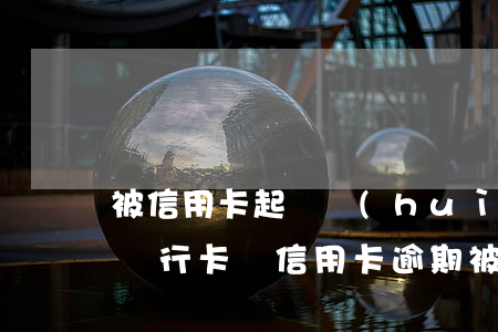 被信用卡起訴會(huì)凍結(jié)銀行卡嗎（信用卡逾期被起訴賬戶會(huì)被凍結(jié)嗎）