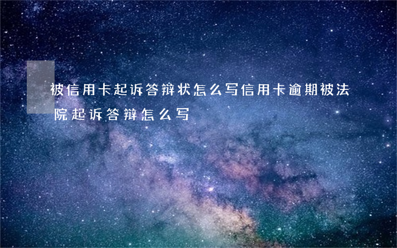 被信用卡起诉答辩状怎么写（信用卡逾期被法院起诉答辩怎么写）