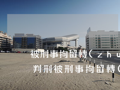 被刑事拘留轉(zhuǎn)為逮捕后多久判刑(被刑事拘留轉(zhuǎn)為逮捕后多久判刑)