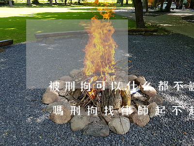 被刑拘可以什么都不說(shuō)找律師嗎(刑拘找律師起不起作用)