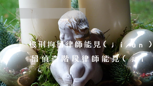 被刑拘留律師能見(jiàn)幾次(刑事拘留偵查階段律師能見(jiàn)幾次)