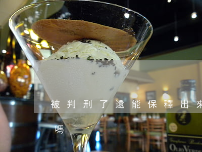 被判刑了還能保釋出來嗎(被保釋出來算刑期嗎)