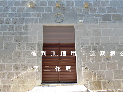 被判刑信用卡逾期怎么辦（信用卡逾期判刑會丟工作嗎）