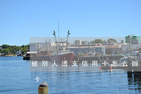 被別人透支信用卡怎么辦理(怎么能透支信用卡)