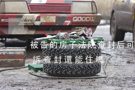 被告的房子法院查封后可以居住嗎(房子被起訴查封還能住嗎)