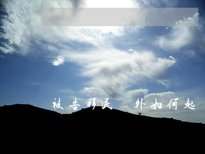 被告移民國外如何起訴，被告人移民了，怎么起訴