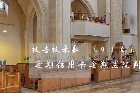 被告被采取強(qiáng)制措施信用卡逾期（信用卡逾期法院判決強(qiáng)制執(zhí)行）