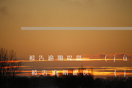 被告逾期提供證據(jù)原告怎么質證-被告逾期提供證據(jù)會產生什么法律后果