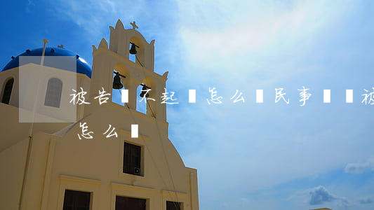 被告還不起錢怎么辦(民事訴訟被告沒有錢還怎么辦)
