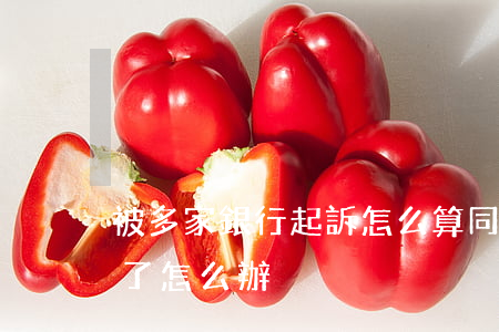 被多家銀行起訴怎么算(同時被幾個銀行起訴了怎么辦)
