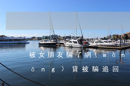 被女朋友騙了網(wǎng)貸逾期(網(wǎng)貸被騙追回)