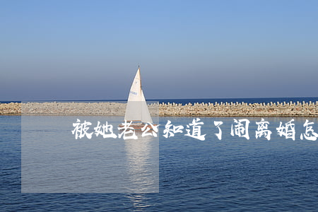 被她老公知道了闹离婚怎么办