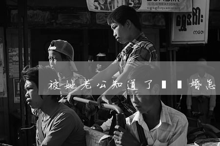 被她老公知道了鬧離婚怎么辦