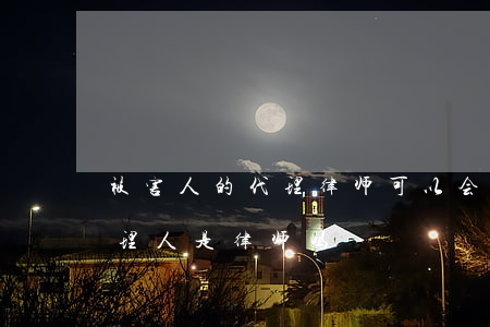 被害人的代理律师可以会见被告人嘛(被告代理人是律师吗)