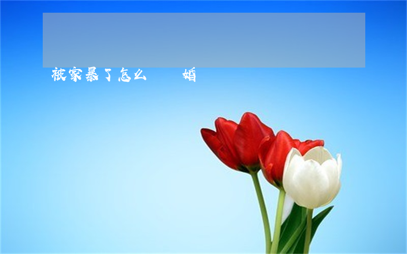 被家暴了怎么辦離婚