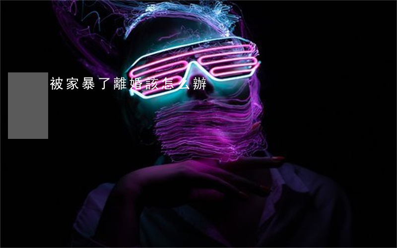 被家暴了離婚該怎么辦