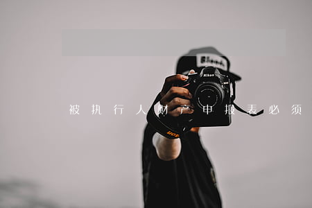 被执行人财产申报表必须得写吗