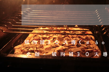 被拘留30天導(dǎo)致信用卡逾期怎么辦-被拘留30天導(dǎo)致信用卡逾期怎么辦呢