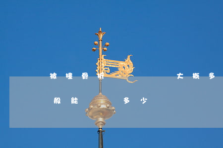 被撞骨折賠償標準大概多少錢(被撞骨折了一般能賠償多少)