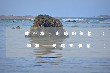 被朋友騙走信用卡套現(xiàn)不還(被朋友騙走信用卡套現(xiàn)不還)