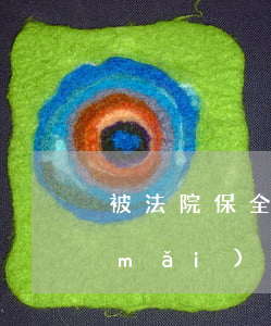 被法院保全的房子可以買(mǎi)嗎(買(mǎi)的房子還沒(méi)過(guò)戶就被法院保全了怎么辦)