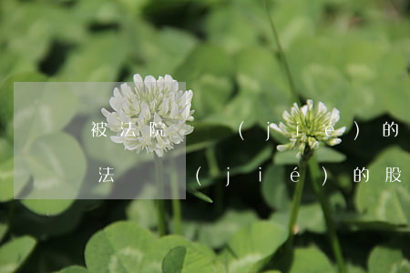 被法院凍結(jié)的股票可以拍賣嗎(司法凍結(jié)的股票可以賣嗎)